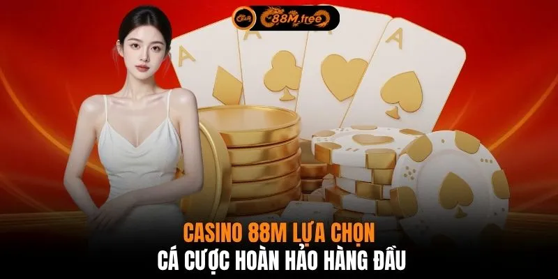 Casino 88M lựa chọn cá cược hoàn hảo hàng đầu