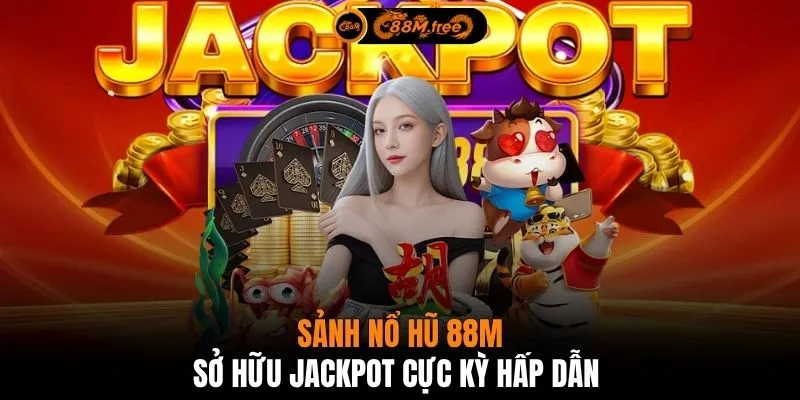 Sảnh nổ hũ 88M sở hữu Jackpot cực kỳ hấp dẫn